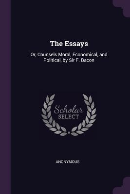 Download The Essays: Or, Counsels Moral, Economical, and Political, by Sir F. Bacon - Francis Bacon | PDF