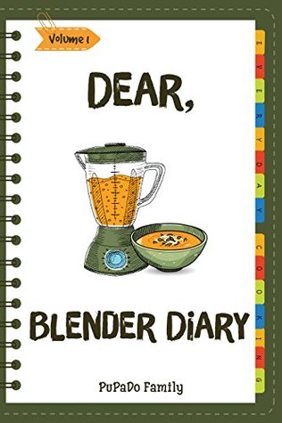 Download Dear, Blender Diary: Make An Awesome Month With 30 Best Blender Recipes! (Ninja Blender Cookbook, Blender Drinks Recipe Book, Organic Smoothie Recipe Book, How To Make Smoothies) [Volume 1] - Pupado Family file in ePub