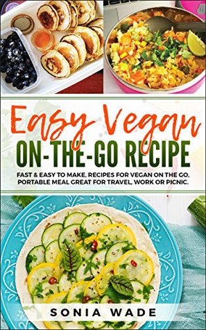 Read online Easy Vegan On The Go Recipe: Fast and Easy to make, recipes for vegan on the go,portable meal great for travel,work or picnic - Sonia Wade file in ePub