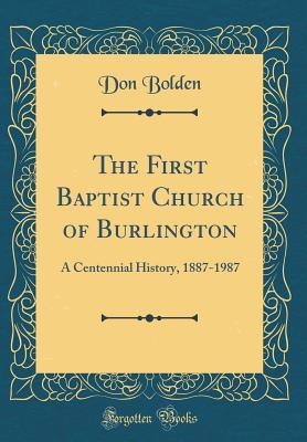Download The First Baptist Church of Burlington: A Centennial History, 1887-1987 (Classic Reprint) - Don Bolden | PDF