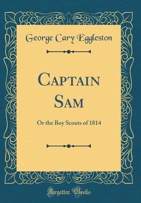 Read Captain Sam: Or the Boy Scouts of 1814 (Classic Reprint) - George Cary Eggleston file in ePub