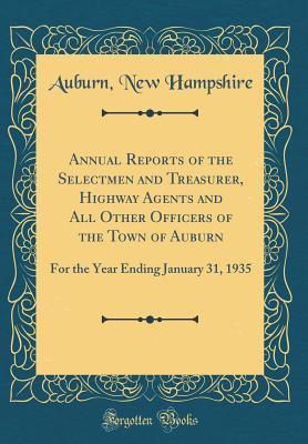 Read online Annual Reports of the Selectmen and Treasurer, Highway Agents and All Other Officers of the Town of Auburn: For the Year Ending January 31, 1935 (Classic Reprint) - Auburn New Hampshire | ePub