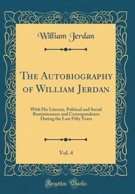 Read The Autobiography of William Jerdan, Vol. 4: With His Literary, Political and Social Reminiscences and Correspondence During the Last Fifty Years (Classic Reprint) - William Jerdan file in PDF