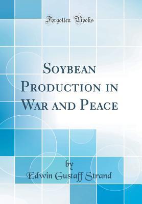 Read Soybean Production in War and Peace (Classic Reprint) - Edwin Gustaff Strand | PDF