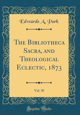 Read The Bibliotheca Sacra, and Theological Eclectic, 1873, Vol. 30 (Classic Reprint) - Edwards a Park | PDF