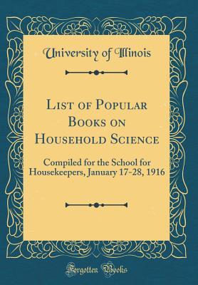 Read List of Popular Books on Household Science: Compiled for the School for Housekeepers, January 17-28, 1916 (Classic Reprint) - University of Illinois file in PDF