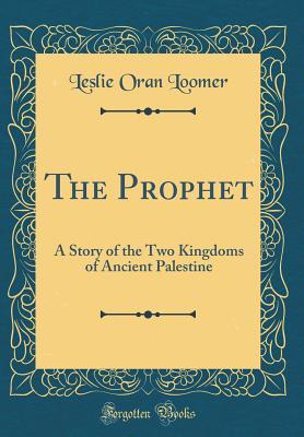 Read The Prophet: A Story of the Two Kingdoms of Ancient Palestine (Classic Reprint) - Leslie Oran Loomer file in PDF