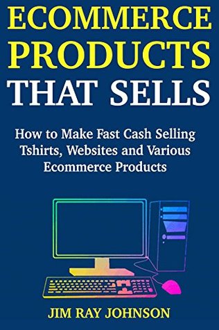 Read Ecommerce Product That Sells: Create a Source of Cash Income via Tshirt Marketing, Website Selling and Ecommerce Product Marketing - Jim R. Johnson | ePub