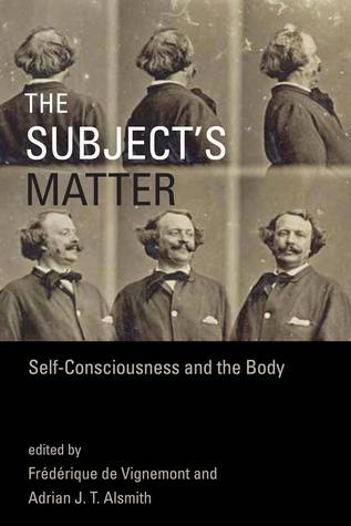 Read online The Subject's Matter: Self-Consciousness and the Body - Frederique de Vignemont | PDF