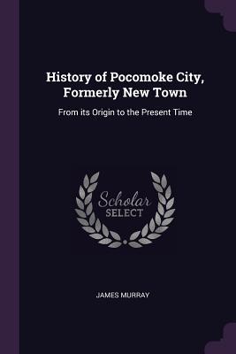Read History of Pocomoke City, Formerly New Town: From Its Origin to the Present Time - James Murray file in ePub