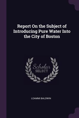 Read Report on the Subject of Introducing Pure Water Into the City of Boston - Loammi Baldwin | ePub