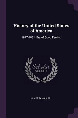 Read History of the United States of America: 1817-1831. Era of Good Feeling - James Schouler file in PDF