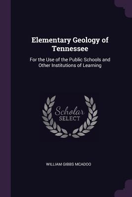 Read online Elementary Geology of Tennessee: For the Use of the Public Schools and Other Institutions of Learning - William Gibbs McAdoo file in PDF