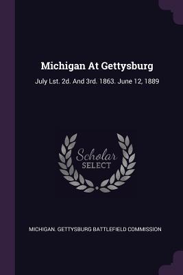 Download Michigan at Gettysburg: July Lst. 2d. and 3rd. 1863. June 12, 1889 - Michigan Gettysburg Battlefield Commiss | PDF