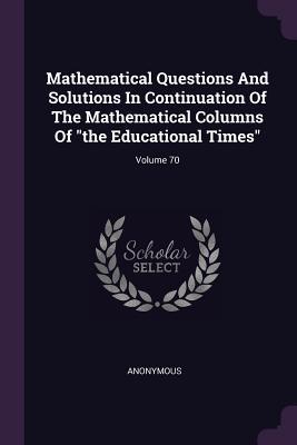 Read Mathematical Questions and Solutions in Continuation of the Mathematical Columns of the Educational Times; Volume 70 - Anonymous | ePub