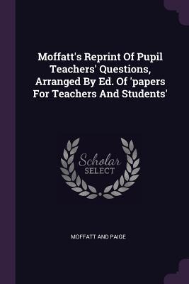 Read Moffatt's Reprint of Pupil Teachers' Questions, Arranged by Ed. of 'papers for Teachers and Students' - Moffatt And Paige | PDF