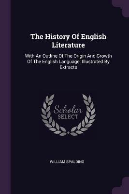 Read online The History of English Literature: With an Outline of the Origin and Growth of the English Language: Illustrated by Extracts - William Spalding file in PDF