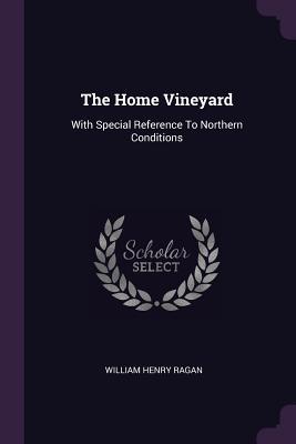 Read online The Home Vineyard: With Special Reference to Northern Conditions - William Henry Ragan | ePub