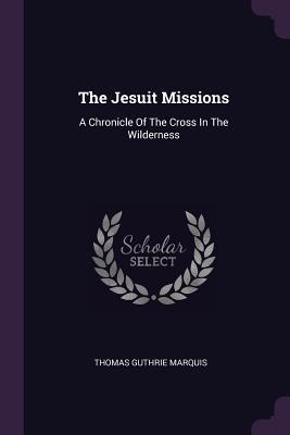 Download The Jesuit Missions: A Chronicle of the Cross in the Wilderness - Thomas Guthrie Marquis file in PDF