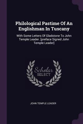 Read online Philological Pastime of an Englishman in Tuscany: With Some Letters of Gladstone to John Temple Leader. [preface Signed John Temple Leader] - John Temple Leader | PDF