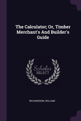 Read online The Calculator; Or, Timber Merchant's and Builder's Guide - Richardson William file in ePub
