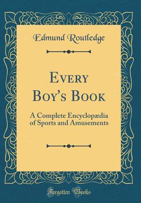 Read online Every Boy's Book: A Complete Encyclopædia of Sports and Amusements (Classic Reprint) - Edmund Routledge | PDF