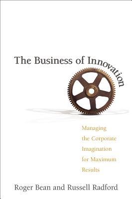 Read online The Business of Innovation: Managing the Corporate Imagination for Maximum Results - Roger Bean | ePub