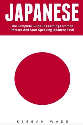 Read online Japanese: The Complete Guide To Learning Common Phrases And Start Speaking Japanese Fast! - Keegan Wade file in PDF