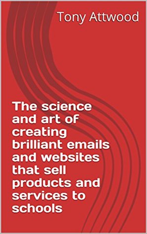 Download The science and art of creating brilliant emails and websites that sell products and services to schools - Tony Attwood | PDF
