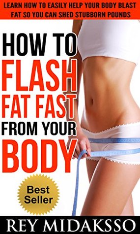 Read How To Flash Fat Fast From Your Body: Learn The Secret To Helping Your Body Blast Fat So You Can Shed Stubborn Pounds - Rey Midaksso file in ePub