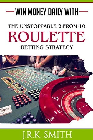 Read Win Money Daily With The Unstoppable 2-From-10 ROULETTE Betting Strategy - J.R.K. Smith file in PDF