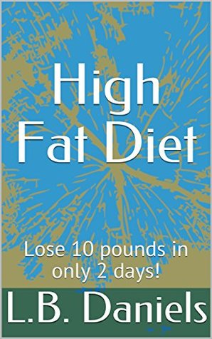 Download High Fat Diet: Lose 10 pounds in only 2 days! - L.B. Daniels | PDF