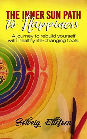 Read The Inner Sun Path to Happiness: A journey to rebuild yourself with healthy life-changing tools. - Solveig Ellefsen | PDF