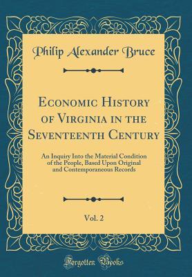 Read Economic History of Virginia in the Seventeenth Century, Vol. 2: An Inquiry Into the Material Condition of the People, Based Upon Original and Contemporaneous Records (Classic Reprint) - Philip Alexander Bruce file in ePub
