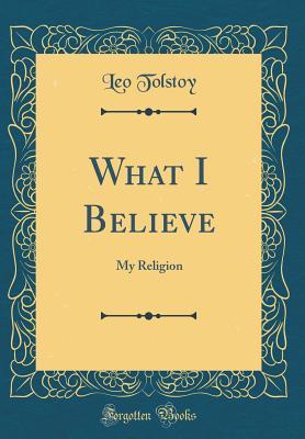 Download What I Believe: My Religion (Classic Reprint) - Leo Tolstoy file in ePub