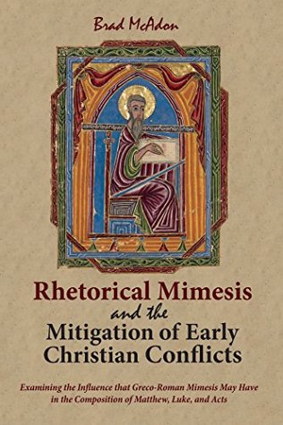 Read online Rhetorical Mimesis and the Mitigation of Early Christian Conflicts: Examining the Influence that Greco-Roman Mimesis May Have in the Composition of Matthew, Luke, and Acts - Brad McAdon | PDF