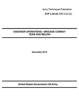Download Army Techniques Publication ATP 3-34.22 (FM 3-34.22) ENGINEER OPERATIONS—BRIGADE COMBAT TEAM AND BELOW December 2014 - U.S. Army | ePub