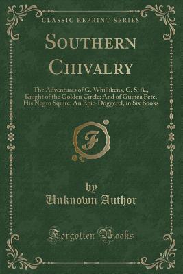 Read online Southern Chivalry: The Adventures of G. Whillikens, C. S. A., Knight of the Golden Circle; And of Guinea Pete, His Negro Squire; An Epic-Doggerel, in Six Books (Classic Reprint) - Citizen of the Cotton Country | ePub