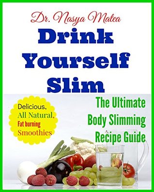 Read Drink Yourself Slim: The Ultimate Body Slimming Smoothie Recipe Guide - Dr Nasya Matea | ePub