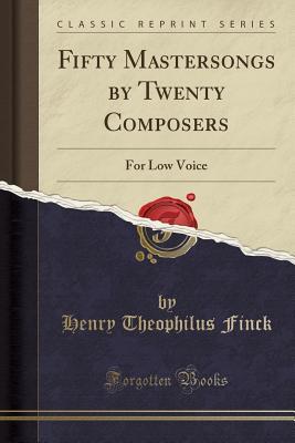 Read Fifty Mastersongs by Twenty Composers: For Low Voice (Classic Reprint) - Henry T. Finck | PDF
