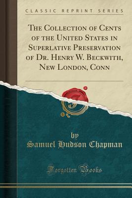 Download The Collection of Cents of the United States in Superlative Preservation of Dr. Henry W. Beckwith, New London, Conn (Classic Reprint) - Samuel Hudson Chapman | ePub