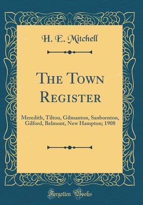 Download The Town Register: Meredith, Tilton, Gilmanton, Sanbornton, Gilford, Belmont, New Hampton; 1908 (Classic Reprint) - Harry Edward Mitchell file in ePub