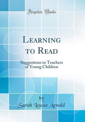 Read online Learning to Read: Suggestions to Teachers of Young Children (Classic Reprint) - Sarah Louise Arnold | ePub