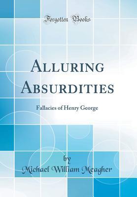 Read online Alluring Absurdities: Fallacies of Henry George (Classic Reprint) - Michael William Meagher file in PDF
