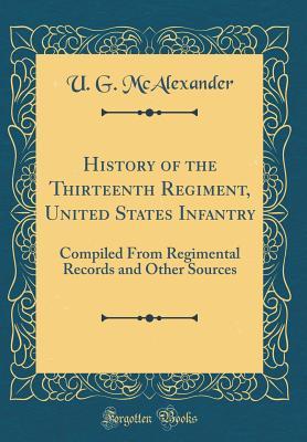Read online History of the Thirteenth Regiment, United States Infantry: Compiled from Regimental Records and Other Sources (Classic Reprint) - Ulysses Grant McAlexander file in ePub