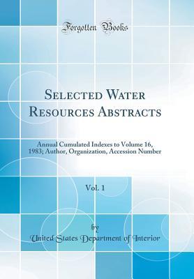 Read Selected Water Resources Abstracts, Vol. 1: Annual Cumulated Indexes to Volume 16, 1983; Author, Organization, Accession Number (Classic Reprint) - U.S. Department of the Interior file in PDF