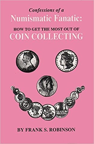 Read online Confessions of a Numismatic Fanatic: How to Get the Most Out of Coin Collecting - Frank S. Robinson file in ePub