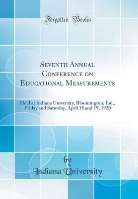 Download Seventh Annual Conference on Educational Measurements: Held at Indiana University, Bloomington, Ind., Friday and Saturday, April 18 and 19, 1920 (Classic Reprint) - Indiana University file in PDF