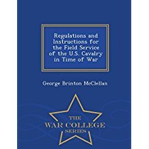 Read Regulations and Instructions for the Field Service of the U.S. Cavalry in Time of War - George B. McClellan | ePub