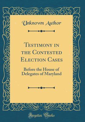 Download Testimony in the Contested Election Cases: Before the House of Delegates of Maryland (Classic Reprint) - Unknown | ePub
